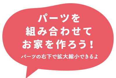 パーツを組み合わせてお家を作ろう！