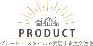 PRODUCT INFOMATION グレード × スタイルで実現する注文住宅