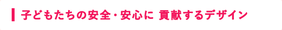 子どもたちの安全・安心に貢献するデザイン