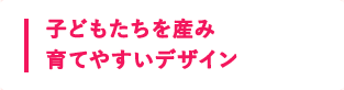 子どもたちを産み育てやすいデザイン 