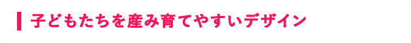 子どもたちを産み育てやすいデザイン 