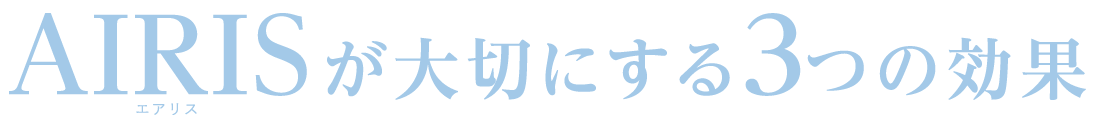 AIRISが大切にする3つの効果