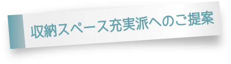 収納スペース重視派へのご提案