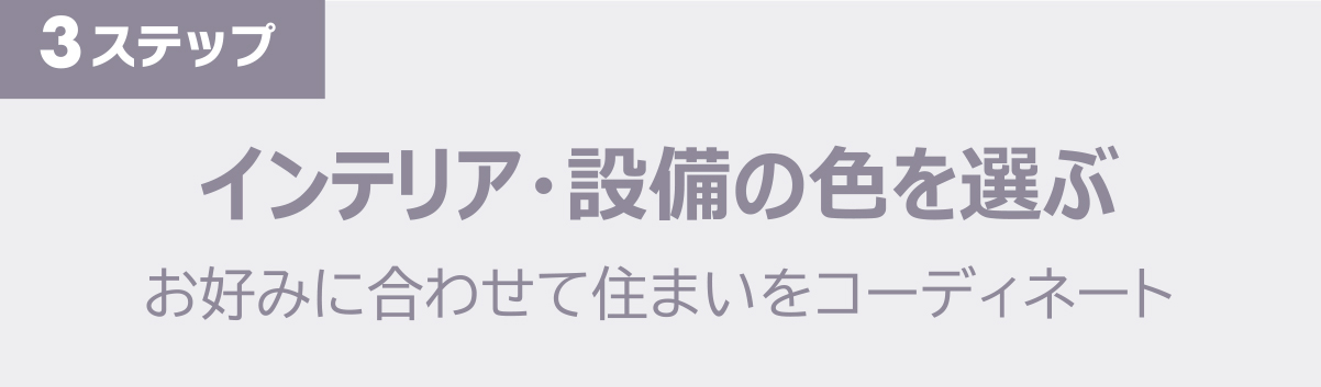 インテリア・設備の色を選ぶｎお好みに合わせて住まいをコーディネート