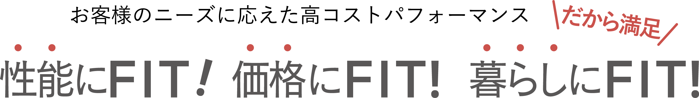 お客様のニーズに応えた高コストパフォーマンス性能にFIT！価格にFIT！暮らしにFIT！