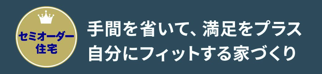 手間を省いて、満足をプラス 自分にフィットする家づくり