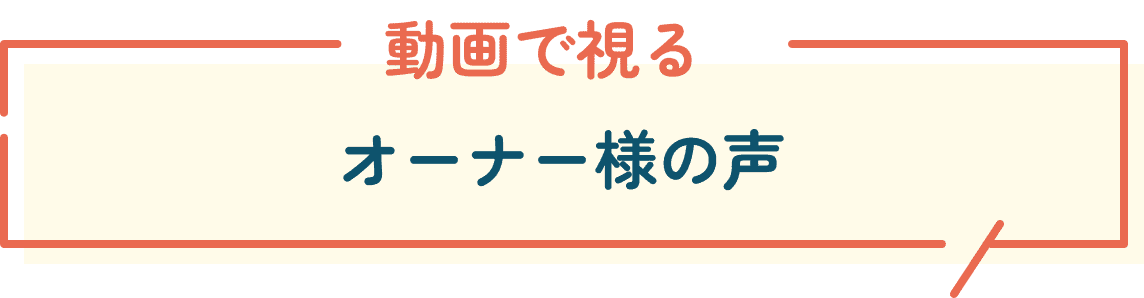 動画で視るオーナー様の声