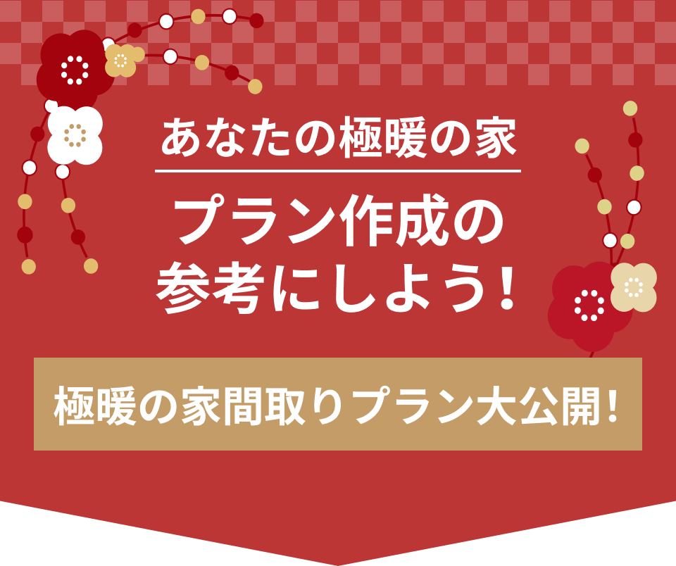 あなたの極暖の家プラン作成の参考にしよう！極暖の家間取りプラン大公開！