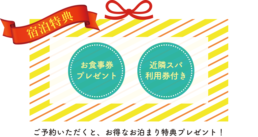 ご予約頂くと、お食事券や近隣スパ利用券のお得なお泊まり特典プレゼント！