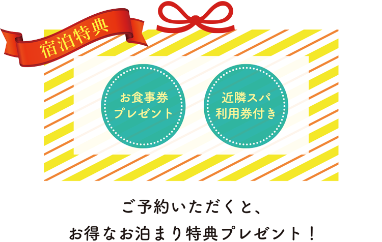 ご予約頂くと、お食事券や近隣スパ利用券のお得なお泊まり特典プレゼント！