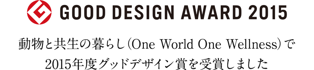 動物と共生の暮らし（One World One Wellness）で
2015年度グッドデザイン賞を受賞しました