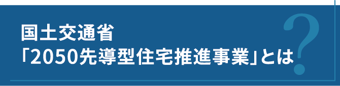 国土交通省「2050先導型住宅推進事業」とは?