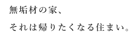 無垢材の家、それは帰りたくなる住まい。