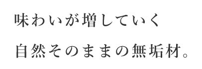 味わいが増していく自然そのままの無垢材。