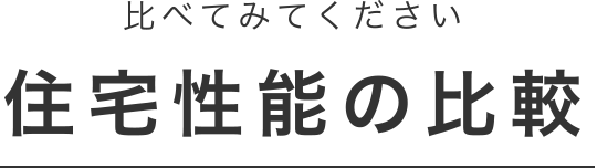 比べてみてください 住宅性能の比較