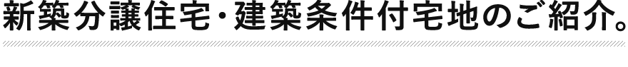 新築分譲住宅・建築条件付宅地のご紹介。