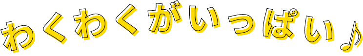 わくわくがいっぱい
