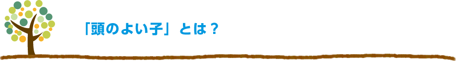 「頭のよい子」とは？＝「考える力のある子」です。