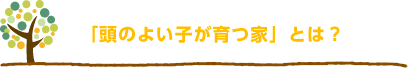 「頭のよい子」が育つ家とは？