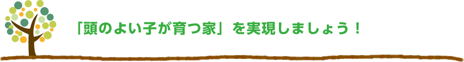 「頭のよい子が育つ家」を実現しましょう！