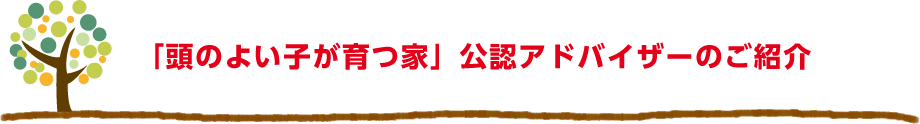 「頭のよい子が育つ家」公認アドバイザーのご紹介