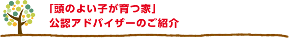 「頭のよい子が育つ家」公認アドバイザーのご紹介