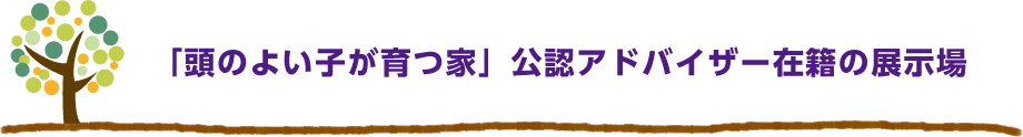 「頭のよい子が育つ家」公認アドバイザー在籍の展示場