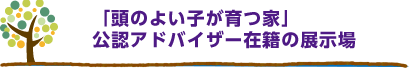 「頭のよい子が育つ家」公認アドバイザー在籍の展示場