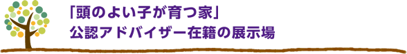 「頭のよい子が育つ家」公認アドバイザー在籍の展示場