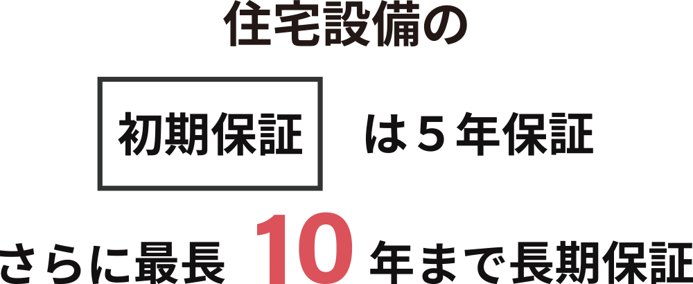 住宅設備の初期保証は5年保証、さらに最長10年まで長期保証