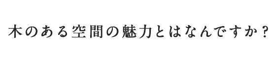 木のある空間の魅力とはなんですか？