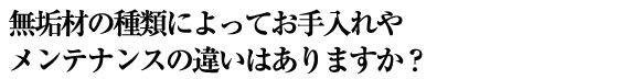 無垢材の種類によってお手入れやメンテナンスの違いはありますか？