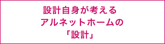 設計自身が考えるアルネットホームの「設計」