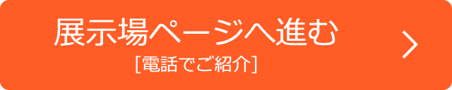 電話でご紹介、展示場ページへ進む