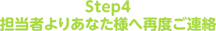 Step４：担当者よりあなた様へ再度ご連絡