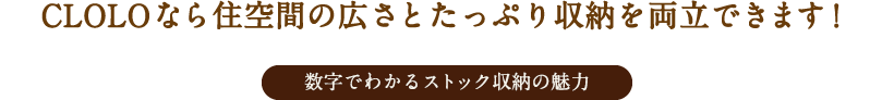 CLOLOなら住空間の広さとたっぷり収納を両立できます！数字でわかるストック収納の魅力